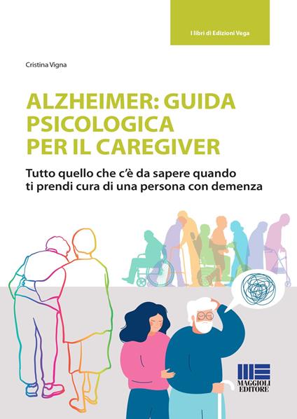 Alzheimer: guida psicologica per il caregiver. Tutto quello che c'è da sapere quando ti prendi cura di una persona con demenza - Cristina Vigna - copertina