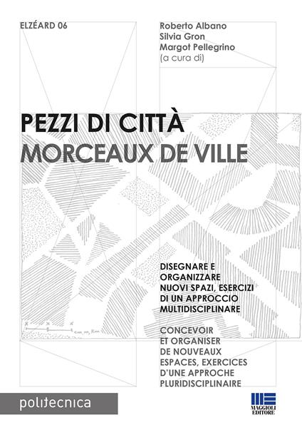 Pezzi di città. Morceaux de Ville. Disegnare e organizzare nuovi spazi, esercizi di un approccio multidisciplinare. Ediz. italiana e francese - copertina
