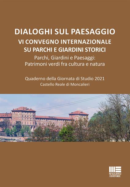 Dialoghi sul paesaggio. VI Convegno Internazionale su parchi e giardini storici. Parchi, giardini e paesaggi: patrimoni verdi fra cultura e natura. Quaderno della Giornata di Studio 2021, Castello Reale di Moncalieri - copertina