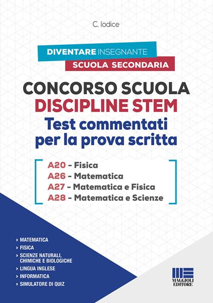 Concorso Scuola Discipline STEM A20 Fisica A26 Matematica A27 Matematica e Fisica A28 Matematica e Scienze. Test commentati per la prova scritta. Con software di simulazione - Carla Iodice - copertina