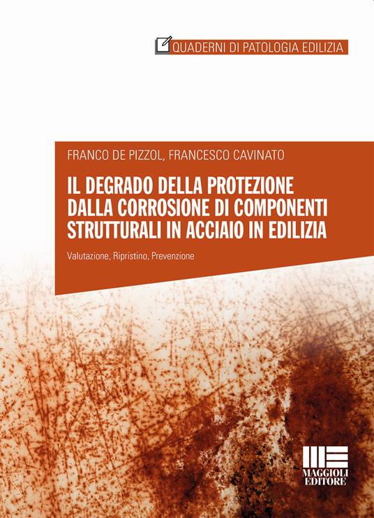 Il degrado della protezione dalla corrosione di componenti strutturali in acciaio in edilizia - Franco De Pizzol,Francesco Cavinato - copertina