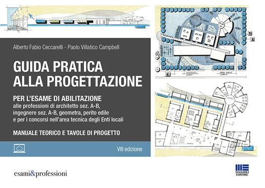 Guida pratica alla progettazione per l'esame di abilitazione alle professioni di architetto sez. A-B, ingegnere sez. A-B, geometra, perito edile e per i concorsi nell’area tecnica degli Enti locali - Alberto Fabio Ceccarelli,Paolo Villatico Campbell - copertina