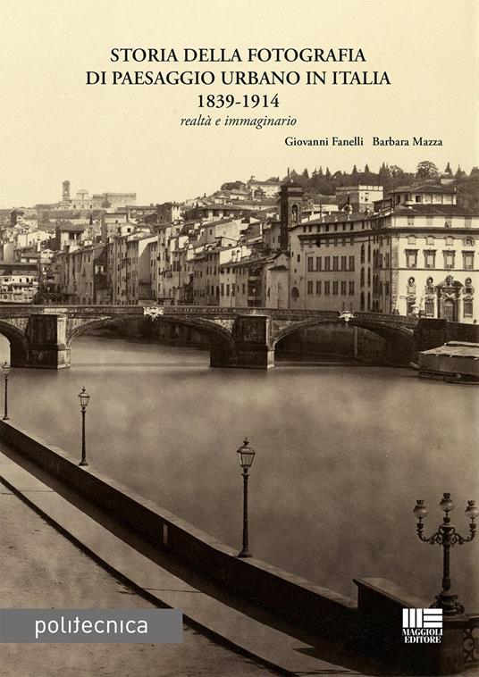 Storia della fotografia di paesaggio urbano in Italia 1839-1914 - Giovanni Fanelli,Barbara Mazza - copertina