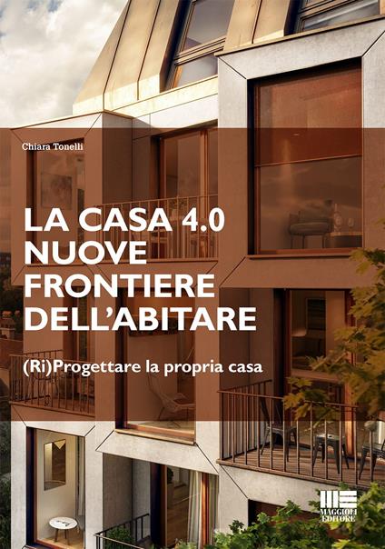 La casa 4.0. Nuove frontiere dell'abitare. (Ri)progettare la propria casa - Chiara Tonelli - copertina