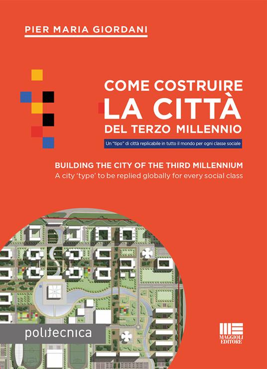Come costruire la città del terzo millennio. Un «tipo» di città replicabile in tutto il mondo per ogni classe sociale. Ediz. italiana e inglese - Pier Maria Giordani - copertina