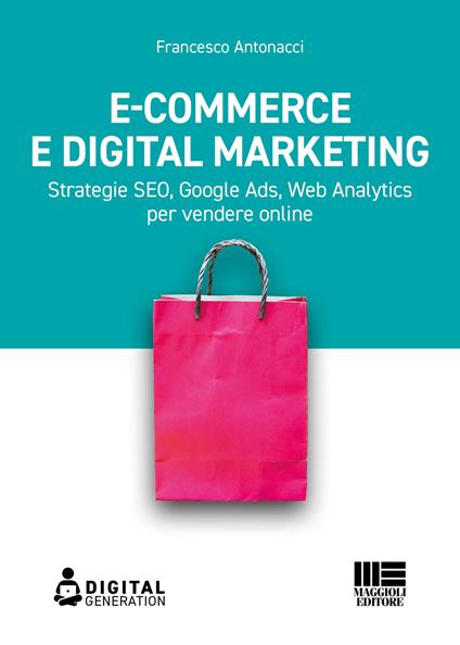 E-commerce e digital marketing. Strategie SEO, Google Ads, Web Analytics per vendere online - Francesco Antonacci - copertina