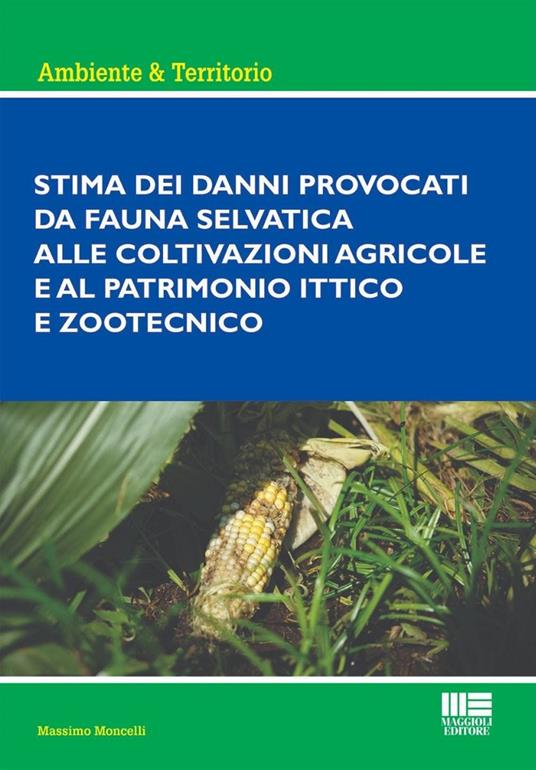 Stima dei danni provocati dalla fauna selvatica alle coltivazioni agricole e al patrimonio ittico e zootecnico - Massimo Moncelli - copertina