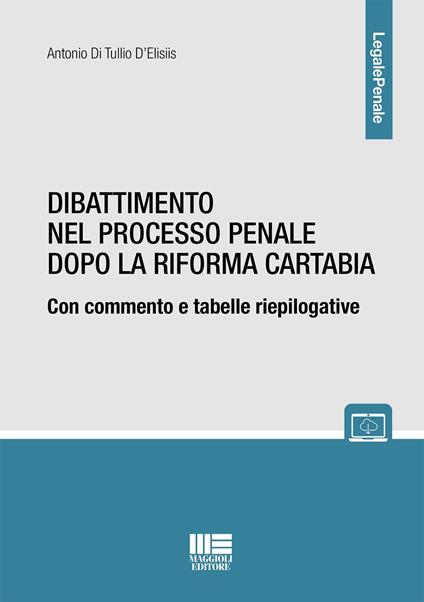 Dibattimento nel processo penale dopo la riforma Cartabia. Con commento e tabelle riepilogative - Antonio Di Tullio D'Elisiis - copertina