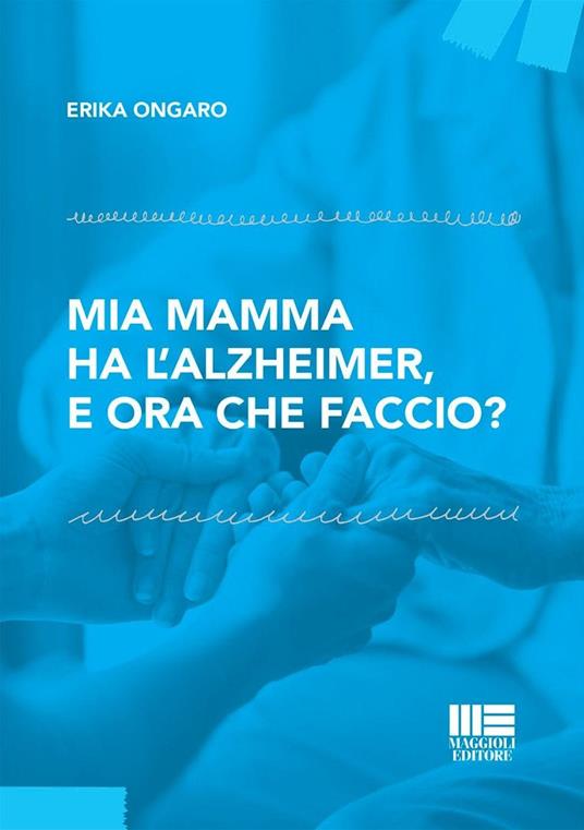 Mia mamma ha l'Alzheimer, e ora che faccio? - Erika Ongaro - copertina