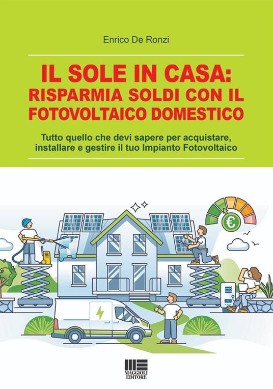 Il sole in casa: risparmia soldi con il fotovoltaico domestico. Tutto quello che devi sapere per acquistare, installare e gestire il tuo impianto fotovoltaico - Enrico De Ronzi - copertina
