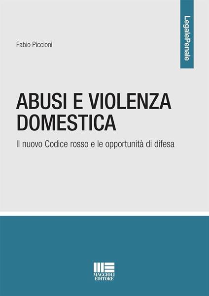Abusi e violenza domestica. Il nuovo Codice rosso e le opportunità di difesa - Fabio Piccioni - copertina
