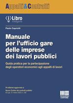 Manuale per l'ufficio gare delle imprese dei lavori pubblici. Guida pratica per la partecipazione degli operatori economici agli appalti di lavori