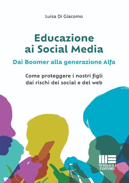 Educazione ai social media. Dai boomer alla generazione alfa. Come proteggere i nostri figli dai rischi dei social e del web - Luisa Di Giacomo - copertina