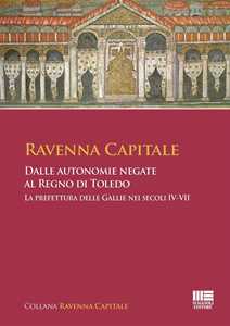 Ravenna Capitale. Dalle autonomie negate al Regno di Toledo. La prefettura delle Gallie nei secoli IV-VII