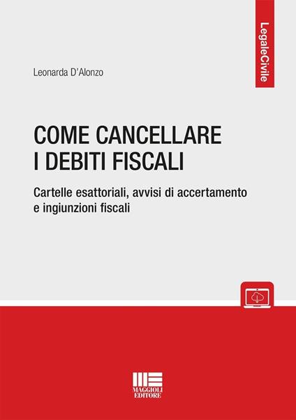 Come cancellare i debiti fiscali. Cartelle esattoriali, avvisi di accertamento e ingiunzioni fiscali - Leonarda D'Alonzo - copertina