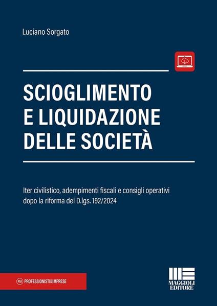 Scioglimento e liquidazione delle società. Iter civilistico, adempimenti fiscali e consigli operativi dopo la riforma del D.lgs. 192/2024. Con espansione online - Luciano Sorgato - copertina