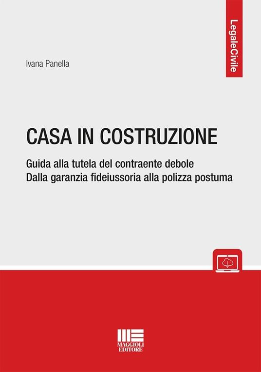 Casa in costruzione. Guida alla tutela del contraente debole. Dalla garanzia fideiussoria alla polizza postuma - Ivana Panella - copertina