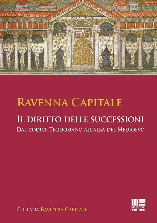 Ravenna Capitale. Il diritto delle successioni. Dal codice Teodosiano all'alba del medioevo - copertina