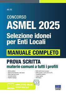 Concorso ASMEL 2025. Selezione idonei per enti locali. Manuale completo per la prova scritta conforme al bando. Prova scritta materie comuni a tutti i profili. Con software di simulazione