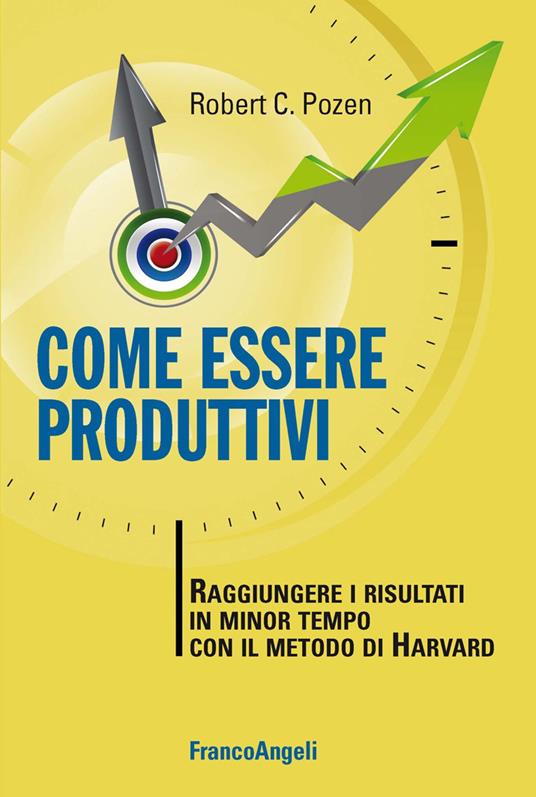 Come essere produttivi. Raggiungere i risultati in minor tempo con il metodo di Harvard - Robert C. Pozen - ebook