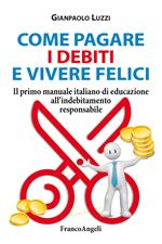 Come pagare i debiti e vivere felici. Il primo manuale italiano di educazione all'indebitamento responsabile