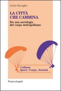 La città che cammina. Per una sociologia del corpo metropolitano - Giulio Bizzaglia - copertina