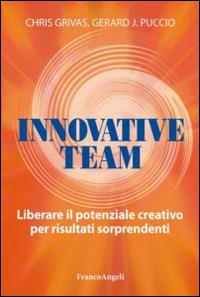 Innovative team. Liberare il potenziale creativo per risultati sorprendenti - Chris Grivas,Gerard Puccio - copertina