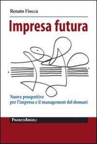 Impresa futura. Nuove prospettive per l'impresa e il management del domani - Renato Fiocca - copertina
