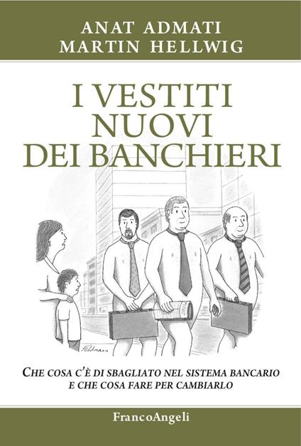 I vestiti nuovi dei banchieri. Che cosa c'è di sbagliato nel sistema bancario e che cosa fare per cambiarlo - Anat Admati,Martin Hellwig - copertina