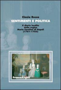 Sentimenti e politica. Il diario inedito della regina Maria Carolina di Napoli (1781-1785) - Cinzia Recca - copertina