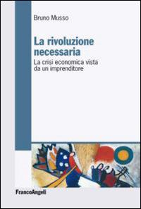 La rivoluzione necessaria. La crisi economica vista da un imprenditore - Bruno Musso - copertina