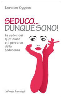 Seduco dunque sono! Le seduzioni quotidiane e il percorso della seducenza - Lorenzo Oggero - copertina