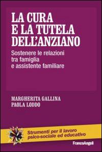 La cura e la tutela dell'anziano. Sostenere le relazioni tra famiglia e assistente familiare - Margherita Gallina,Paola Loddo - copertina