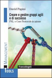 Creare e gestire gruppi agili e di successo. PNL e Core Protocols in azione - David Papini - copertina