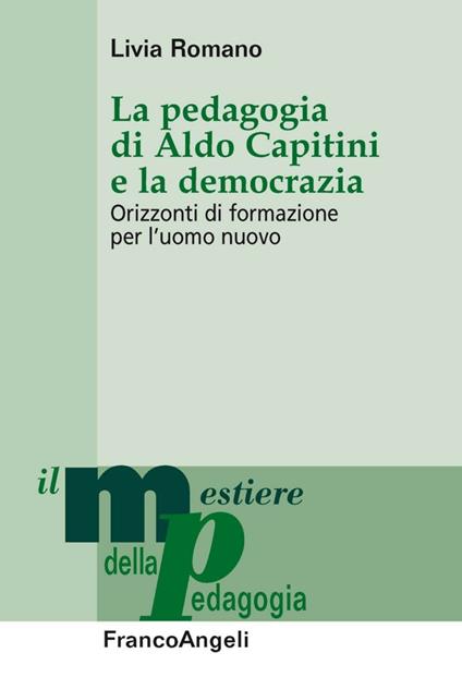 La pedagogia di Aldo Capitini e la democrazia. Orizzonti di formazione per l'uomo nuovo - Livia Romano - copertina