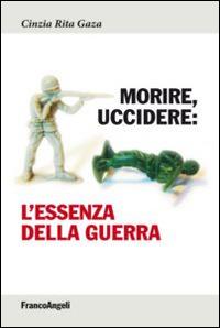 Morire, uccidere. L'essenza della guerra - Cinzia R. Gaza - copertina