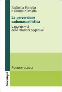 La perversione sadomasochistica. L'aggressività nelle relazioni oggettuali - Giorgio Caviglia,Raffaella Perrella - copertina
