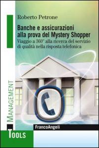 Banche e assicurazioni alla prova del mystery shopper. Viaggio a 360° alla ricerca del servizio di qualità nella risposta telefonica - Roberto Petrone - copertina