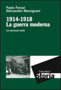La guerra moderna. 1914-1918. Con documenti inediti - Paolo Ferrari,Alessandro Massignani - copertina