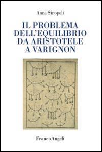 Il problema dell'equilibrio da Aristotele a Varignon - Anna Sinopoli - copertina