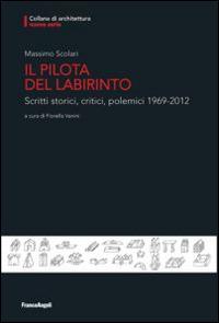Il pilota del labirinto. Scritti storici, critici, polemici 1969-2012 - Massimo Scolari - copertina