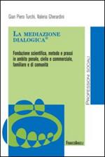 La mediazione dialogica. Fondazione scientifica, metodo e prassi in ambito penale, civile e commerciale, familiare e di comunità