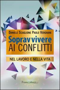 Sopravvivere ai conflitti nel lavoro e nella vita - Daniele Scaglione,Paolo Vergnani - copertina