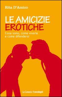 Le amicizie erotiche. Cosa sono, come viverle e come difendersi - Rita D'Amico - copertina