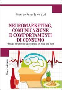 Neuromarketing, comunicazione e comportamenti di consumo. Principi, strumenti e applicazioni nel food and wine - copertina
