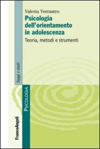 Psicologia dell'orientamento in adolescenza. Teoria, metodi e strumenti - Valeria Verrastro - copertina