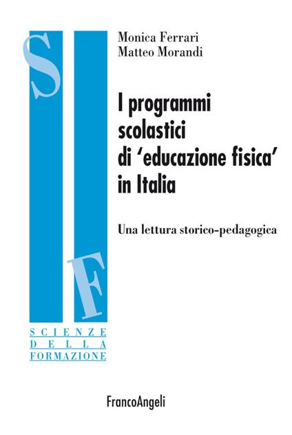 I programmi scolastici di «educazione fisica» in Italia. Una lettura storico-pedagogica - Monica Ferrari,Matteo Morandi - copertina