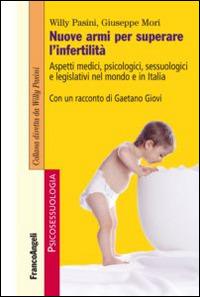 Nuove armi per superare l'infertilità. Aspetti medici, psicologici, sessuologici e legislativi nel mondo e in Italia - Willy Pasini,Giuseppe Mori - copertina