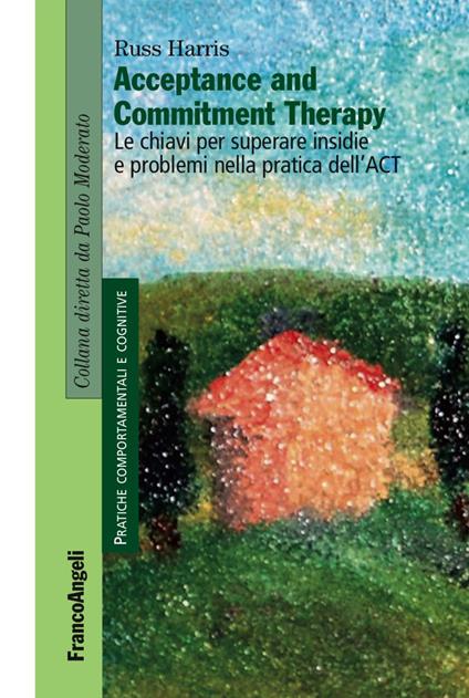 Acceptance and Commitment Therapy. Le chiavi per superare insidie e problemi nella pratica dell'ACT - Russ Harris - copertina