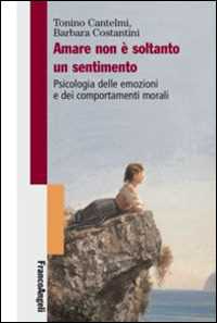 Libro Amare non è soltanto un sentimento. Psicologia delle emozioni e dei comportamenti morali Tonino Cantelmi Barbara Costantini